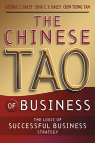 The Chinese Tao of Business (The Logic of Successful Business Strategy) by George T. Haley, Usha C. V. Haley, ChinHwee Tan, 9780470820599