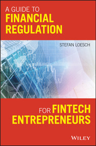 A Guide to Financial Regulation for Fintech Entrepreneurs by Stefan Loesch, 9781119436706
