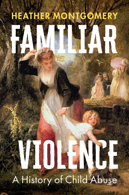 Familiar Violence (A History of Child Abuse) by Heather Montgomery, 9781509552917