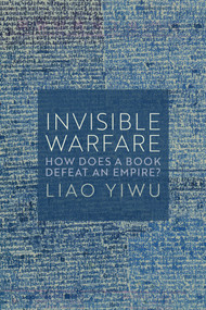 Invisible Warfare (How Does a Book Defeat an Empire?) by Liao Yiwu, Michael M. Day, 9781509562947