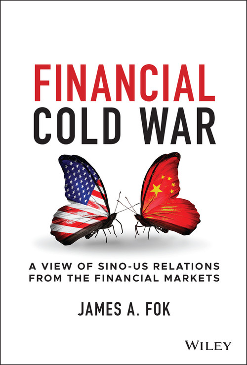 Financial Cold War (A View of Sino-US Relations from the Financial Markets) by James A. Fok, 9781119862765