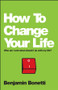How To Change Your Life (Who am I and What Should I Do with My Life?) by Benjamin Bonetti, 9780857084644