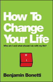 How To Change Your Life (Who am I and What Should I Do with My Life?) by Benjamin Bonetti, 9780857084644
