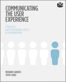 Communicating the User Experience (A Practical Guide for Creating Useful UX Documentation) by Richard Caddick, Steve Cable, 9781119971108