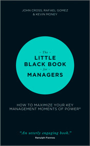 The Little Black Book for Managers (How to Maximize Your Key Management Moments of Power) by John Cross, Rafael Gomez, Kevin Money, 9781118744239