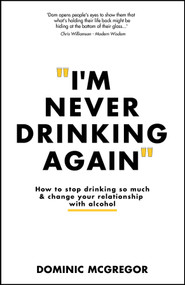 I'm Never Drinking Again (How to Stop Drinking So Much and Change Your Relationship with Alcohol) by Dominic McGregor, 9781394232802