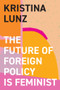 The Future of Foreign Policy Is Feminist by Kristina Lunz, Nicola Barfoot, 9781509557837