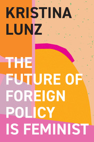 The Future of Foreign Policy Is Feminist by Kristina Lunz, Nicola Barfoot, 9781509557837