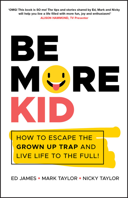 Be More Kid (How to Escape the Grown Up Trap and Live Life to the Full!) by Ed James, Mark Taylor, Nicky Taylor, 9780857088833