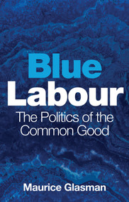 Blue Labour (The Politics of the Common Good) - 9781509528875 by Maurice Glasman, 9781509528875