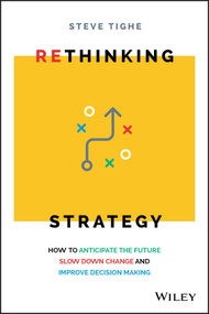 Rethinking Strategy (How to anticipate the future, slow down change, and improve decision making) by Steve Tighe, 9780730368335