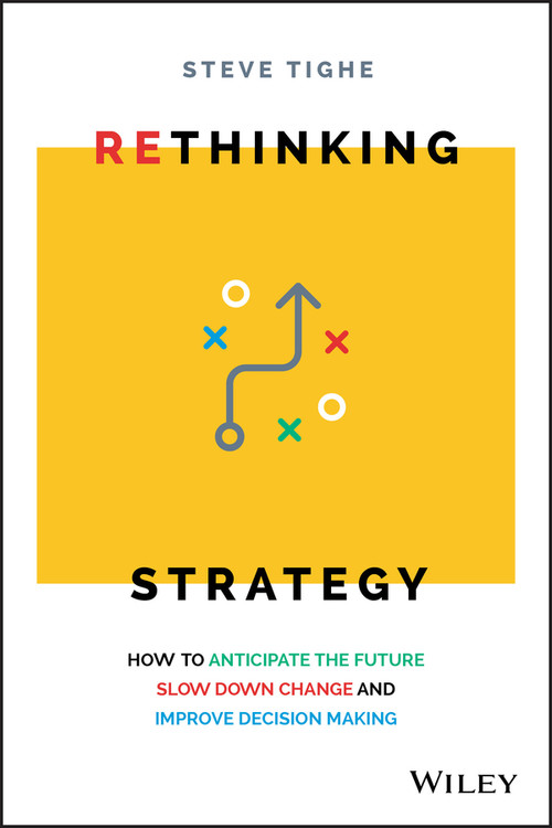 Rethinking Strategy (How to anticipate the future, slow down change, and improve decision making) by Steve Tighe, 9780730368335