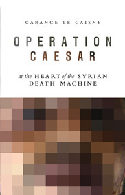 Operation Caesar (At the Heart of the Syrian Death Machine) by Garance Le Caisne, 9781509528141