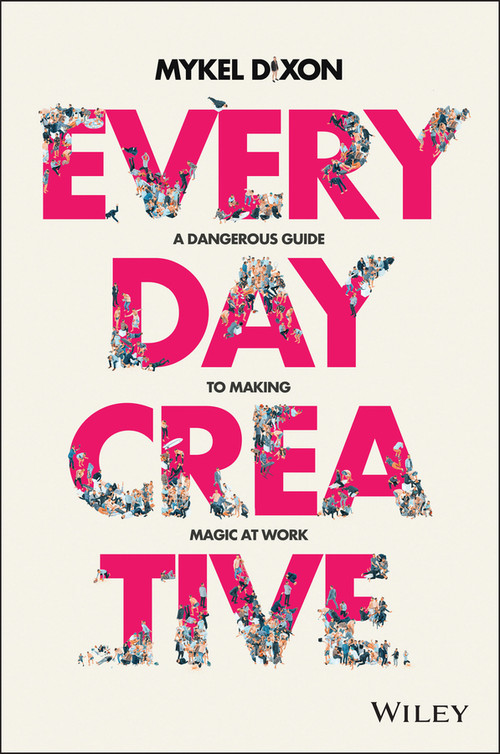 Everyday Creative (A Dangerous Guide for Making Magic at Work) by Mykel Dixon, 9780730383734