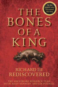 The Bones of a King (Richard III Rediscovered) by The Grey Friars Research Team, Maev Kennedy, Lin Foxhall, 9781118783146