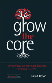 Grow the Core (How to Focus on your Core Business for Brand Success) by David Taylor, 9781118484715