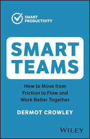 Smart Teams (How to Move from Friction to Flow and Work Better Together) by Dermot Crowley, 9781394191307
