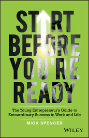 Start Before You're Ready (The Young Entrepreneur's Guide to Extraordinary Success in Work and Life) by Mick Spencer, 9780730366263