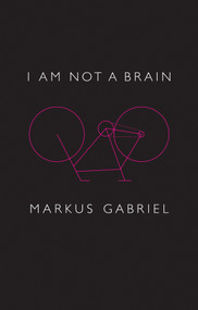 I am Not a Brain (Philosophy of Mind for the 21st Century) by Markus Gabriel, Christopher Turner, 9781509514755