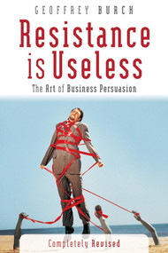 Resistance is Useless (The Art of Business Persuasion) by Geoffrey Burch, 9781841124698