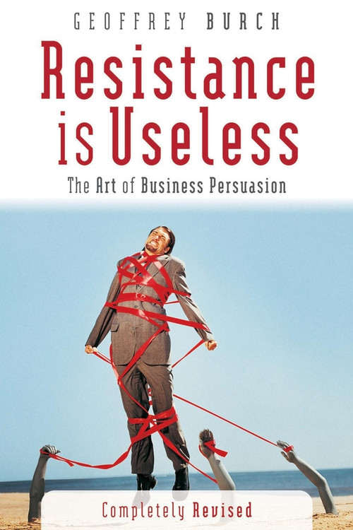 Resistance is Useless (The Art of Business Persuasion) by Geoffrey Burch, 9781841124698