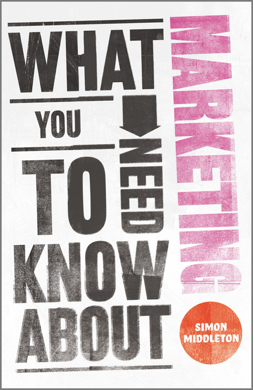 What You Need to Know About Marketing by Simon Middleton, 9780857081506