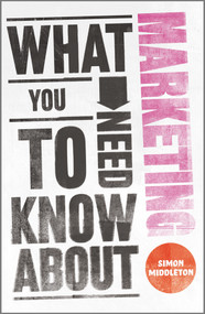 What You Need to Know About Marketing by Simon Middleton, 9780857081506