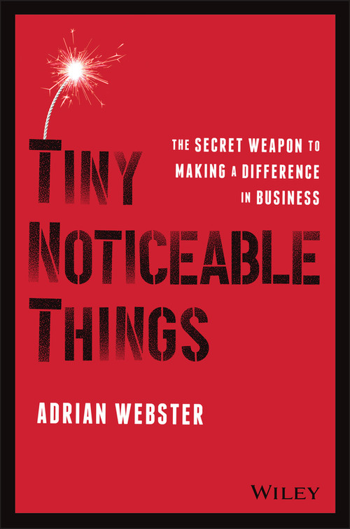 Tiny Noticeable Things (The Secret Weapon to Making a Difference in Business) by Adrian Webster, 9781119780892
