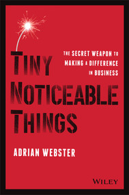 Tiny Noticeable Things (The Secret Weapon to Making a Difference in Business) by Adrian Webster, 9781119780892