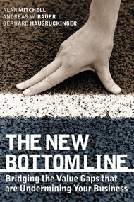 The New Bottom Line (Bridging the Value Gaps that are Undermining Your Business) by Alan Mitchell, Andreas W. Bauer, Gerhard Hausruckinger, 9781841124766