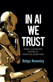 In AI We Trust (Power, Illusion and Control of Predictive Algorithms) by Helga Nowotny, 9781509548811