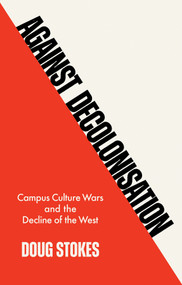 Against Decolonisation (Campus Culture Wars and the Decline of the West) by Doug Stokes, 9781509554225