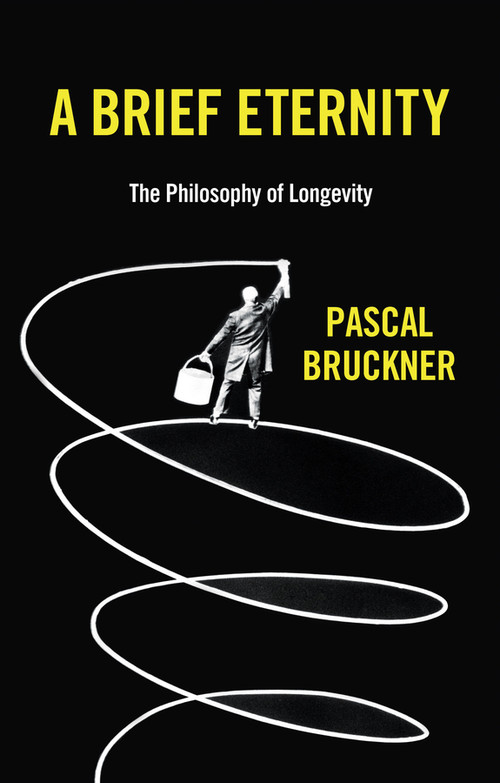 A Brief Eternity (The Philosophy of Longevity) by Pascal Bruckner, Steven Rendall, Lisa Neal, 9781509544325