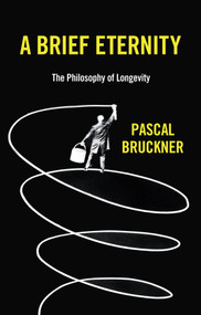 A Brief Eternity (The Philosophy of Longevity) by Pascal Bruckner, Steven Rendall, Lisa Neal, 9781509544325