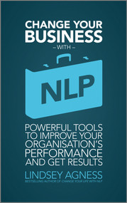 Change Your Business with NLP (Powerful tools to improve your organisation's performance and get results) by Lindsey Agness, 9781907312403