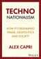 Techno-Nationalism (How It's Reshaping Trade, Geopolitics and Society) by Alex Capri, 9781119766063