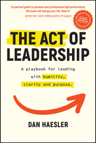 The Act of Leadership (A Playbook for Leading with Humility, Clarity and Purpose) by Dan Haesler, 9780730392118