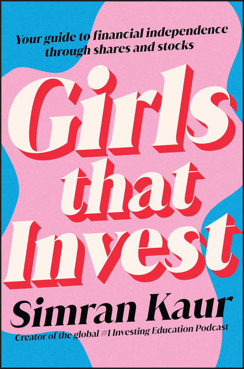 Girls That Invest (Your Guide to Financial Independence through Shares and Stocks) by Simran Kaur, 9781119893783