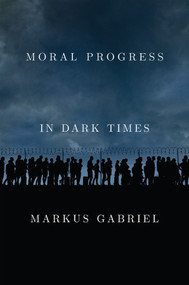 Moral Progress in Dark Times (Universal Values for the 21st Century) by Markus Gabriel, Wieland Hoban, 9781509549481