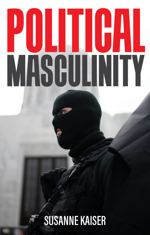 Political Masculinity (How Incels, Fundamentalists and Authoritarians Mobilise for Patriarchy) by Susanne Kaiser, Valentine A. Pakis, 9781509550807