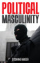 Political Masculinity (How Incels, Fundamentalists and Authoritarians Mobilise for Patriarchy) by Susanne Kaiser, Valentine A. Pakis, 9781509550807