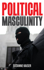 Political Masculinity (How Incels, Fundamentalists and Authoritarians Mobilise for Patriarchy) by Susanne Kaiser, Valentine A. Pakis, 9781509550807