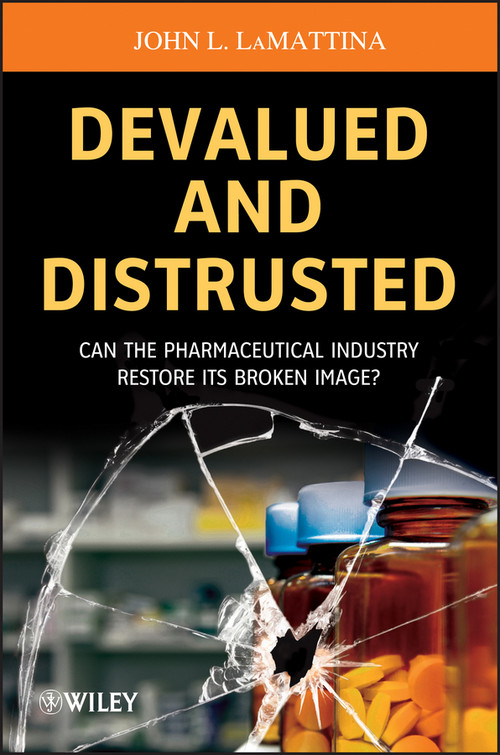 Devalued and Distrusted (Can the Pharmaceutical Industry Restore its Broken Image?) by John L. LaMattina, 9781118487471