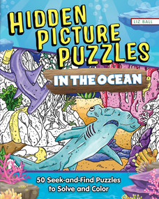 Hidden Picture Puzzles in the Ocean (50 Seek-and-Find Puzzles to Solve and Color) by Liz Ball, 9781641243872