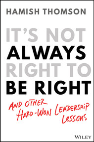 It's Not Always Right to Be Right (And Other Hard-Won Leadership Lessons) by Hamish Thomson, 9780730389071