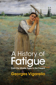A History of Fatigue (From the Middle Ages to the Present) by Georges Vigarello, Nancy Erber, 9781509549252