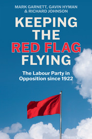 Keeping the Red Flag Flying (The Labour Party in Opposition since 1922) by Mark Garnett, Gavin Hyman, Richard Johnson, 9781509560967