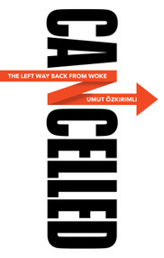Cancelled (The Left Way Back from Woke) by Umut Ozkirimli, 9781509550920