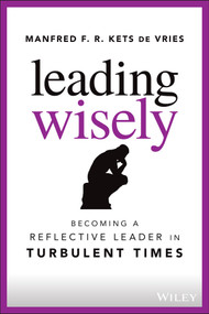 Leading Wisely (Becoming a Reflective Leader in Turbulent Times) by Manfred F. R. Kets de Vries, 9781119860396