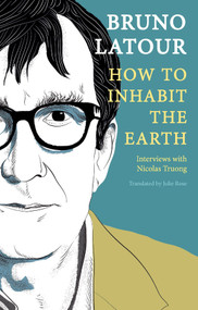 How to Inhabit the Earth (Interviews with Nicolas Truong) by Bruno Latour, Julie Rose, 9781509559466